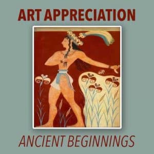 Art Appreciation: Ancient Beginnings